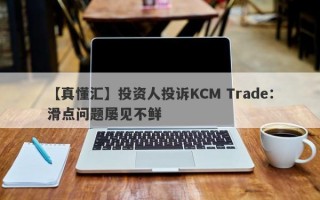 【真懂汇】投资人投诉KCM Trade：滑点问题屡见不鲜