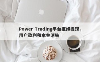 Power Trading平台拒绝提现，用户盈利和本金消失