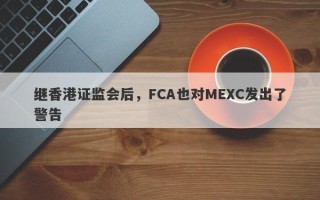 继香港证监会后，FCA也对MEXC发出了警告