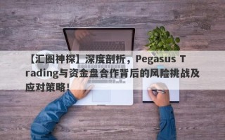 【汇圈神探】深度剖析，Pegasus Trading与资金盘合作背后的风险挑战及应对策略！