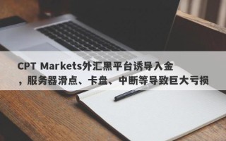 CPT Markets外汇黑平台诱导入金，服务器滑点、卡盘、中断等导致巨大亏损