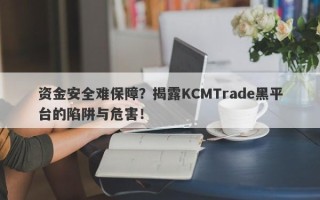 资金安全难保障？揭露KCMTrade黑平台的陷阱与危害！