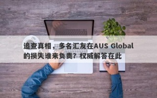 追查真相，多名汇友在AUS Global的损失谁来负责？权威解答在此