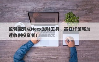 监管漏洞成Neex发财工具，高杠杆策略加速收割投资者！