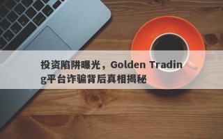 投资陷阱曝光，Golden Trading平台诈骗背后真相揭秘