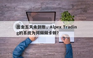 出金五天未到账，Alpex Trading的系统为何频频卡顿？