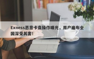 Exness恶意卡盘操作曝光，用户遍布全国深受其害！