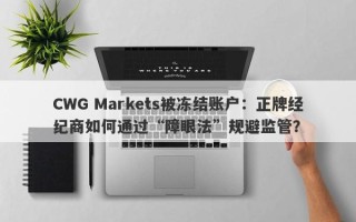 CWG Markets被冻结账户：正牌经纪商如何通过“障眼法”规避监管？