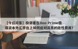 【今日问答】投资者在Doo Prime德璞资本外汇平台上如何应对高昂的隐性费用？