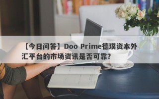 【今日问答】Doo Prime德璞资本外汇平台的市场资讯是否可靠？