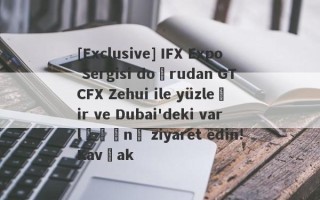 [Exclusive] IFX Expo Sergisi doğrudan GTCFX Zehui ile yüzleşir ve Dubai'deki varlığını ziyaret edin!Kavşak