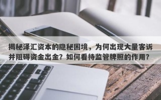 揭秘泽汇资本的隐秘困境，为何出现大量客诉并阻碍资金出金？如何看待监管牌照的作用？