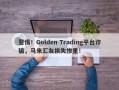 警惕！Golden Trading平台诈骗，马来汇友损失惨重！