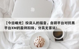 【今日曝光】投资人的福音，自研平台对抗黑平台XM的盈利扣除，分高无客诉！