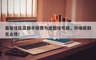 嘉瑞社区高额手续费与虚假信号源，市场收割无止境！