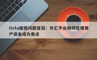 Octa提现问题背后：外汇平台如何处理用户资金成为焦点