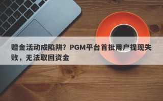 赠金活动成陷阱？PGM平台首批用户提现失败，无法取回资金