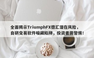 全面揭示TriumphFX德汇潜在风险，自研交易软件暗藏陷阱，投资者需警惕！