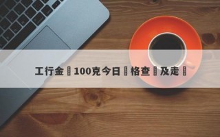 工行金條100克今日價格查詢及走勢