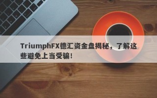 TriumphFX德汇资金盘揭秘，了解这些避免上当受骗！