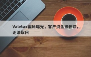 Valetax骗局曝光，客户资金被删除，无法取回