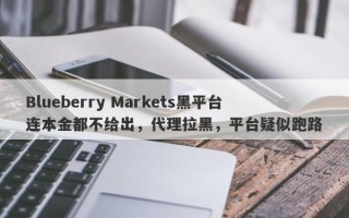 Blueberry Markets黑平台连本金都不给出，代理拉黑，平台疑似跑路