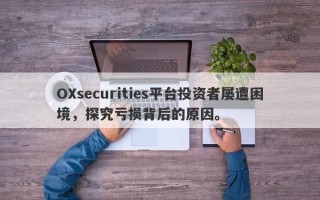 OXsecurities平台投资者屡遭困境，探究亏损背后的原因。