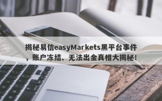 揭秘易信easyMarkets黑平台事件，账户冻结、无法出金真相大揭秘！