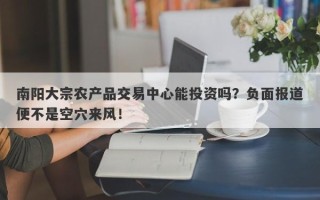 南阳大宗农产品交易中心能投资吗？负面报道便不是空穴来风！