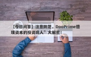 【今日问答】注意防范，DooPrime德璞资本的投资坑人”大解密！