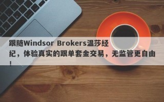 跟随Windsor Brokers温莎经纪，体验真实的跟单套金交易，无监管更自由！