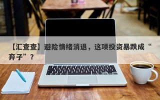 【汇查查】避险情绪消退，这项投资暴跌成“弃子”？