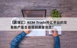 【真懂汇】KCM Trade外汇平台的交易账户是否易受到黑客攻击？
