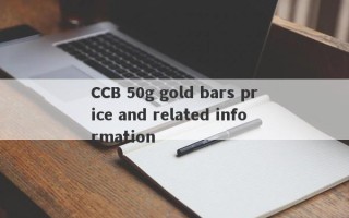 CCB 50g gold bars price and related information