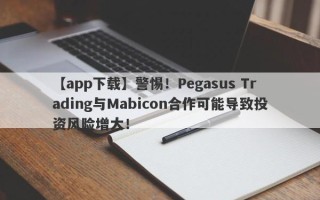 【app下载】警惕！Pegasus Trading与Mabicon合作可能导致投资风险增大！