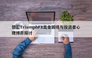 德汇TriumphFX出金困境与投资者心理博弈探讨