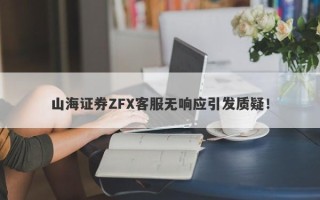 山海证券ZFX客服无响应引发质疑！