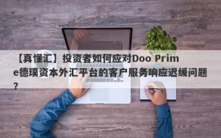 【真懂汇】投资者如何应对Doo Prime德璞资本外汇平台的客户服务响应迟缓问题？