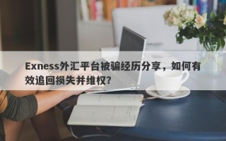 Exness外汇平台被骗经历分享，如何有效追回损失并维权？