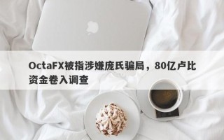 OctaFX被指涉嫌庞氏骗局，80亿卢比资金卷入调查