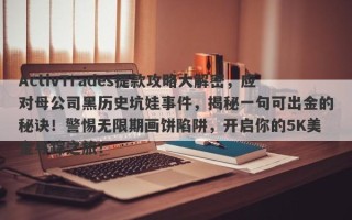 ActivTrades提款攻略大解密，应对母公司黑历史坑娃事件，揭秘一句可出金的秘诀！警惕无限期画饼陷阱，开启你的5K美金寻踪之旅！