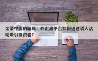 金荣中国的骗局：外汇黑平台如何通过诱人活动吸引投资者？