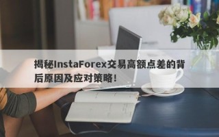 揭秘InstaForex交易高额点差的背后原因及应对策略！