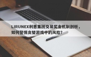 LIRUNEX利惠集团交易奖金机制剖析，如何警惕贪婪游戏中的风险？