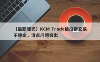 【最新曝光】KCM Trade被投诉交易不稳定，滑点问题突出