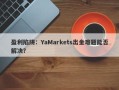 盈利陷阱：YaMarkets出金难题能否解决？