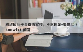 科维国际平台虚假宣传，不返佣金-要懂汇（knowfx）问答