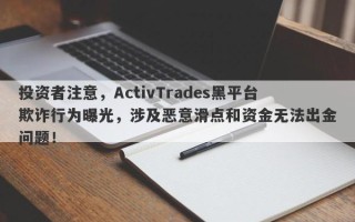 投资者注意，ActivTrades黑平台欺诈行为曝光，涉及恶意滑点和资金无法出金问题！