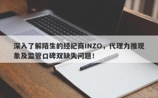 深入了解陌生的经纪商INZO，代理力推现象及监管口碑双缺失问题！