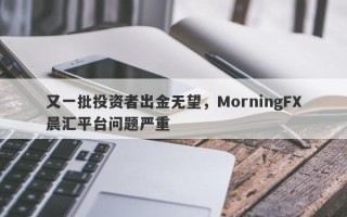 又一批投资者出金无望，MorningFX晨汇平台问题严重